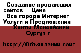 Создание продающих сайтов  › Цена ­ 5000-10000 - Все города Интернет » Услуги и Предложения   . Ханты-Мансийский,Сургут г.